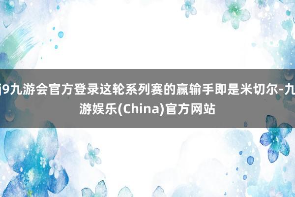 j9九游会官方登录这轮系列赛的赢输手即是米切尔-九游娱乐(China)官方网站