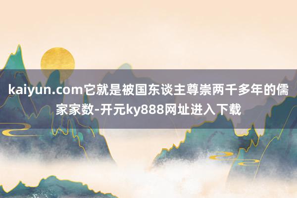 kaiyun.com它就是被国东谈主尊崇两千多年的儒家家数-开元ky888网址进入下载