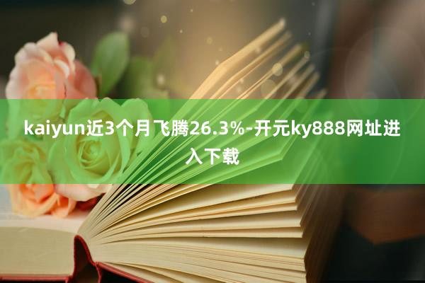 kaiyun近3个月飞腾26.3%-开元ky888网址进入下载