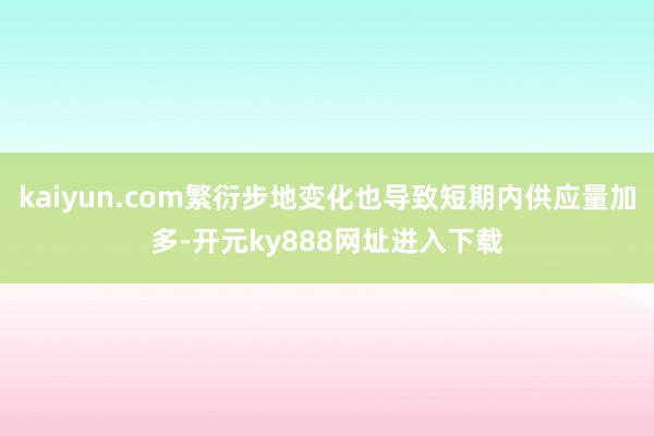 kaiyun.com繁衍步地变化也导致短期内供应量加多-开元ky888网址进入下载