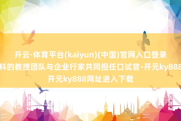开云·体育平台(kaiyun)(中国)官网入口登录学院组织了专科的教授团队与企业行家共同担任口试官-开元ky888网址进入下载