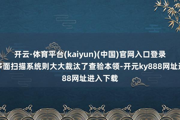开云·体育平台(kaiyun)(中国)官网入口登录而列车多面扫描系统则大大裁汰了查验本领-开元ky888网址进入下载