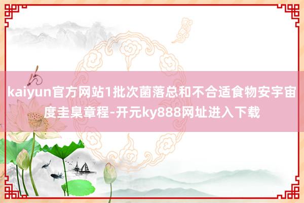 kaiyun官方网站1批次菌落总和不合适食物安宇宙度圭臬章程-开元ky888网址进入下载