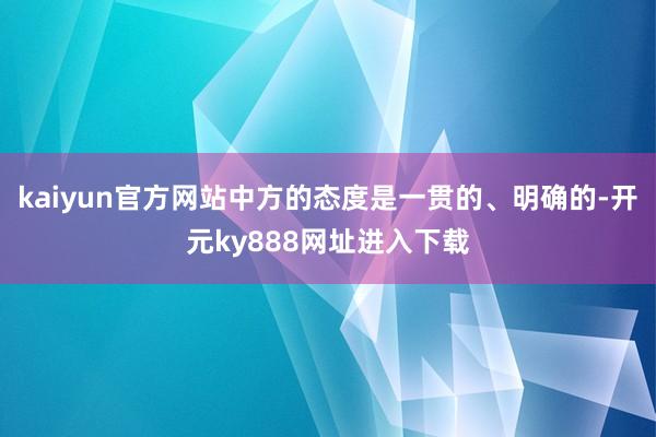 kaiyun官方网站中方的态度是一贯的、明确的-开元ky888网址进入下载