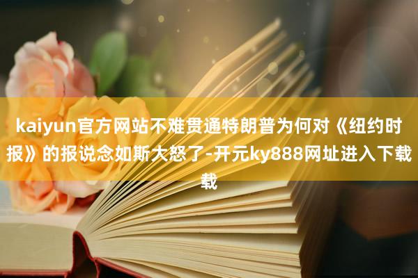 kaiyun官方网站不难贯通特朗普为何对《纽约时报》的报说念如斯大怒了-开元ky888网址进入下载