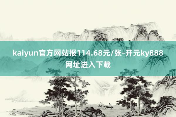 kaiyun官方网站报114.68元/张-开元ky888网址进入下载