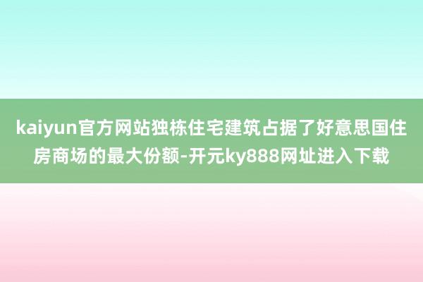 kaiyun官方网站独栋住宅建筑占据了好意思国住房商场的最大份额-开元ky888网址进入下载