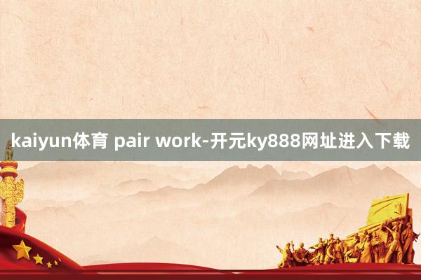 kaiyun体育 pair work-开元ky888网址进入下载