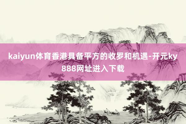 kaiyun体育香港具备平方的收罗和机遇-开元ky888网址进入下载