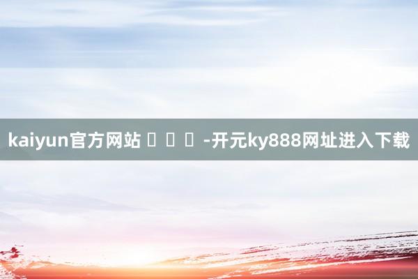 kaiyun官方网站 ​​​-开元ky888网址进入下载