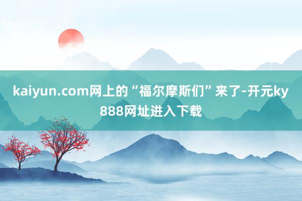 kaiyun.com网上的“福尔摩斯们”来了-开元ky888网址进入下载