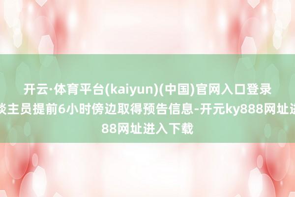开云·体育平台(kaiyun)(中国)官网入口登录究诘东谈主员提前6小时傍边取得预告信息-开元ky888网址进入下载