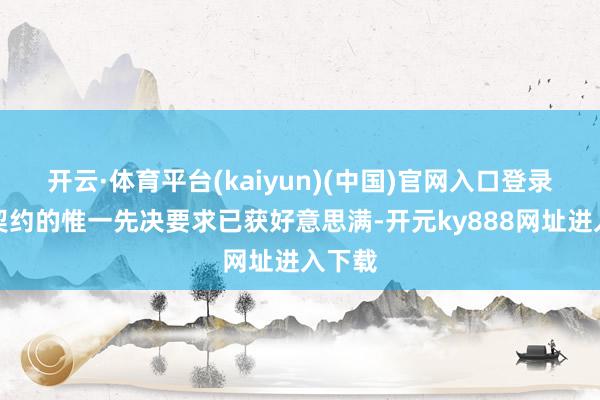 开云·体育平台(kaiyun)(中国)官网入口登录出售契约的惟一先决要求已获好意思满-开元ky888网址进入下载