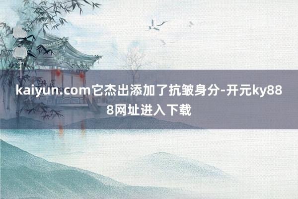 kaiyun.com它杰出添加了抗皱身分-开元ky888网址进入下载