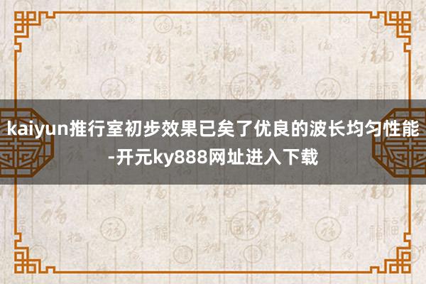 kaiyun推行室初步效果已矣了优良的波长均匀性能-开元ky888网址进入下载