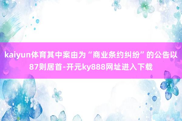 kaiyun体育其中案由为“商业条约纠纷”的公告以87则居首-开元ky888网址进入下载