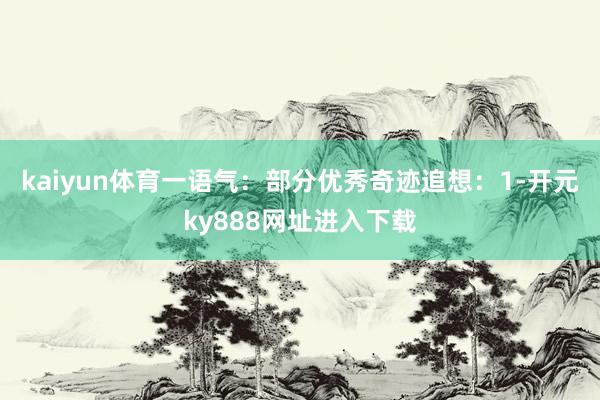 kaiyun体育一语气：部分优秀奇迹追想：1-开元ky888网址进入下载