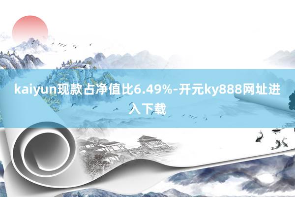 kaiyun现款占净值比6.49%-开元ky888网址进入下载