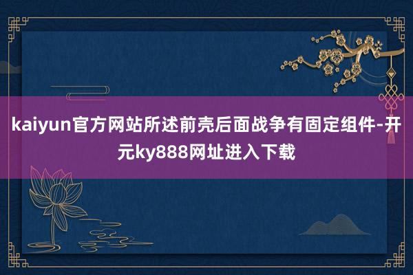 kaiyun官方网站所述前壳后面战争有固定组件-开元ky888网址进入下载