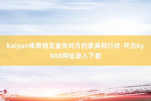 kaiyun体育相互宣传对方的家具和行状-开元ky888网址进入下载