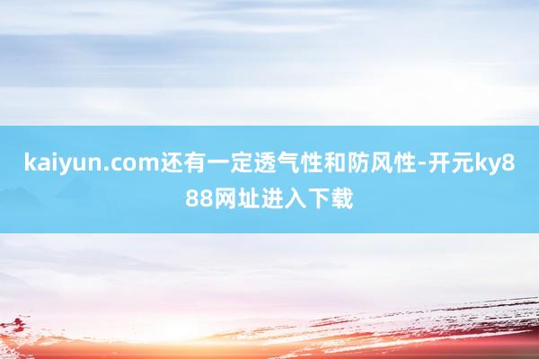 kaiyun.com还有一定透气性和防风性-开元ky888网址进入下载