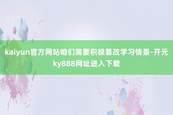 kaiyun官方网站咱们需要积极篡改学习情景-开元ky888网址进入下载