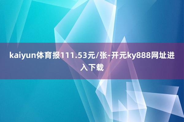 kaiyun体育报111.53元/张-开元ky888网址进入下载