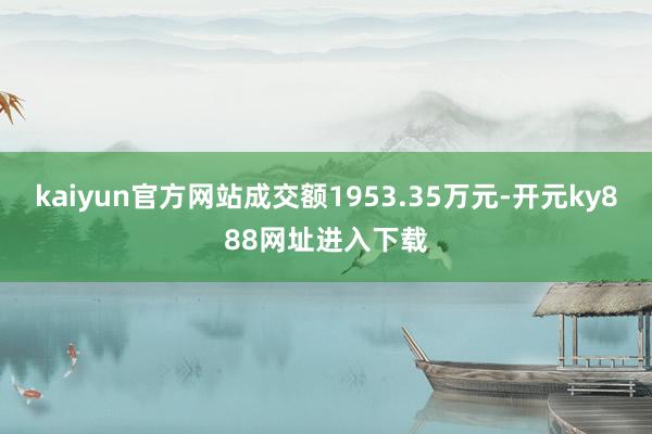 kaiyun官方网站成交额1953.35万元-开元ky888网址进入下载