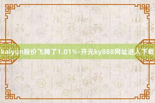 kaiyun股价飞腾了1.01%-开元ky888网址进入下载