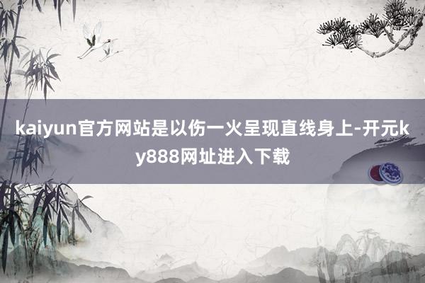 kaiyun官方网站是以伤一火呈现直线身上-开元ky888网址进入下载