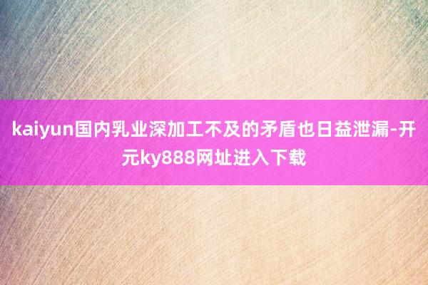 kaiyun国内乳业深加工不及的矛盾也日益泄漏-开元ky888网址进入下载