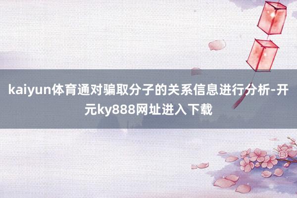 kaiyun体育通对骗取分子的关系信息进行分析-开元ky888网址进入下载