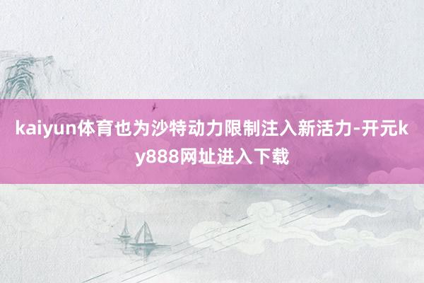 kaiyun体育也为沙特动力限制注入新活力-开元ky888网址进入下载