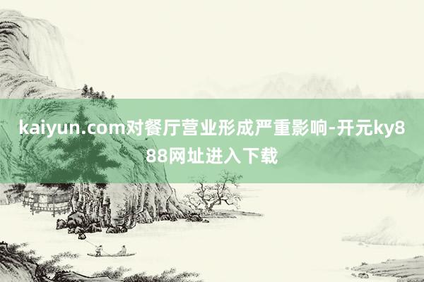 kaiyun.com对餐厅营业形成严重影响-开元ky888网址进入下载