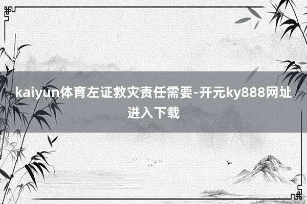 kaiyun体育　　左证救灾责任需要-开元ky888网址进入下载