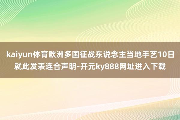 kaiyun体育欧洲多国征战东说念主当地手艺10日就此发表连合声明-开元ky888网址进入下载