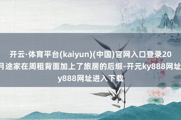 开云·体育平台(kaiyun)(中国)官网入口登录2025 年 1 月途家在周租背面加上了旅居的后缀-开元ky888网址进入下载