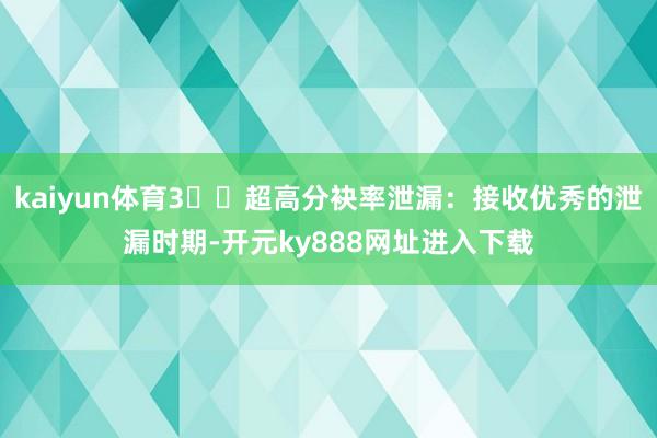 kaiyun体育3️⃣超高分袂率泄漏：接收优秀的泄漏时期-开元ky888网址进入下载