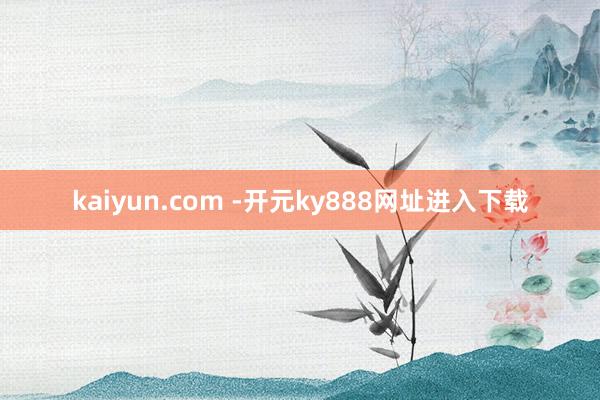 kaiyun.com -开元ky888网址进入下载