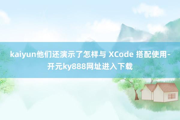 kaiyun他们还演示了怎样与 XCode 搭配使用-开元ky888网址进入下载