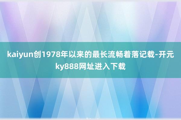 kaiyun创1978年以来的最长流畅着落记载-开元ky888网址进入下载