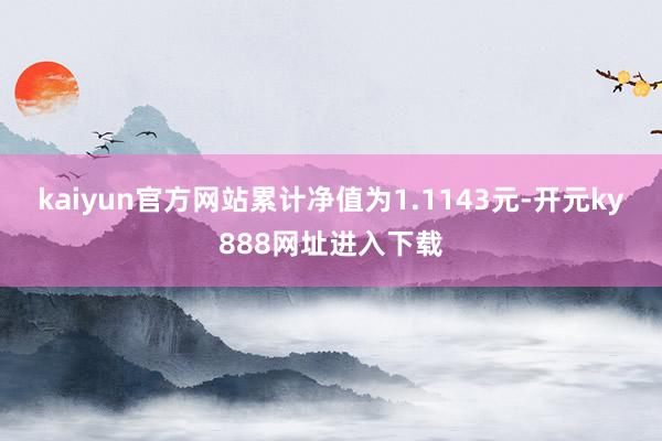 kaiyun官方网站累计净值为1.1143元-开元ky888网址进入下载