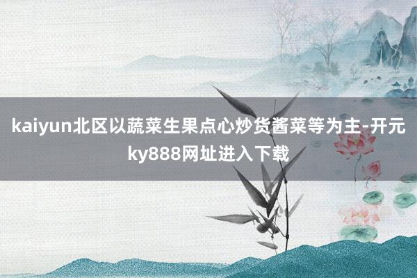 kaiyun北区以蔬菜生果点心炒货酱菜等为主-开元ky888网址进入下载