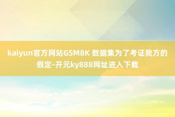 kaiyun官方网站GSM8K 数据集为了考证我方的假定-开元ky888网址进入下载
