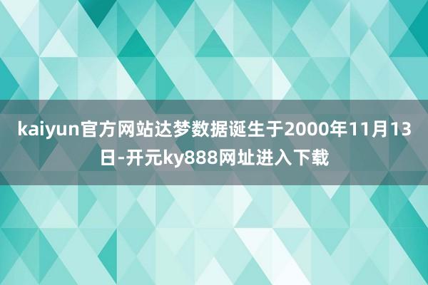 kaiyun官方网站达梦数据诞生于2000年11月13日-开元ky888网址进入下载