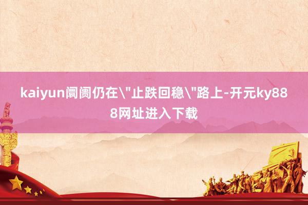 kaiyun阛阓仍在