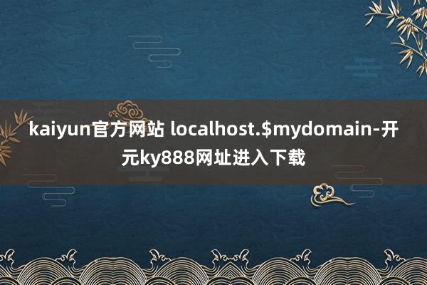 kaiyun官方网站 localhost.$mydomain-开元ky888网址进入下载