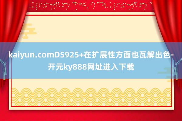 kaiyun.comDS925+在扩展性方面也瓦解出色-开元ky888网址进入下载
