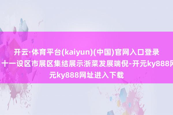 开云·体育平台(kaiyun)(中国)官网入口登录“浙江印象”十一设区市展区集结展示浙菜发展端倪-开元ky888网址进入下载