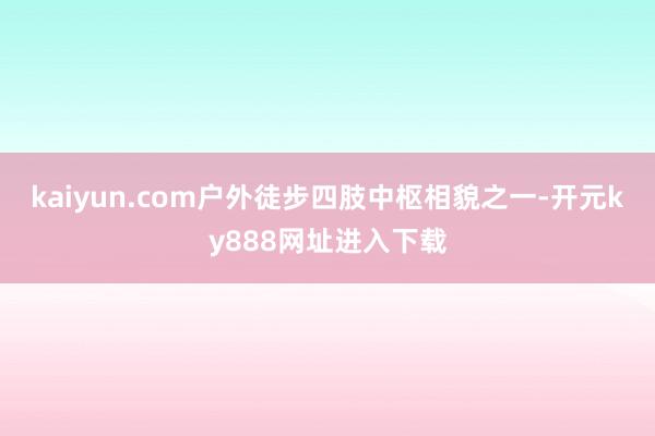 kaiyun.com户外徒步四肢中枢相貌之一-开元ky888网址进入下载